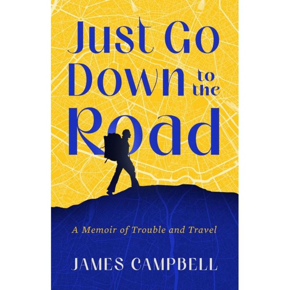 Just Go Down to the Road: A Memoir of Trouble and Travel -- James Campbell